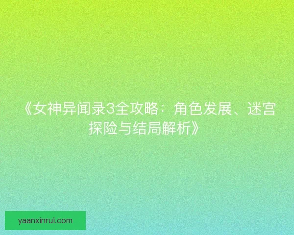 《女神异闻录3全攻略：角色发展、迷宫探险与结局解析》