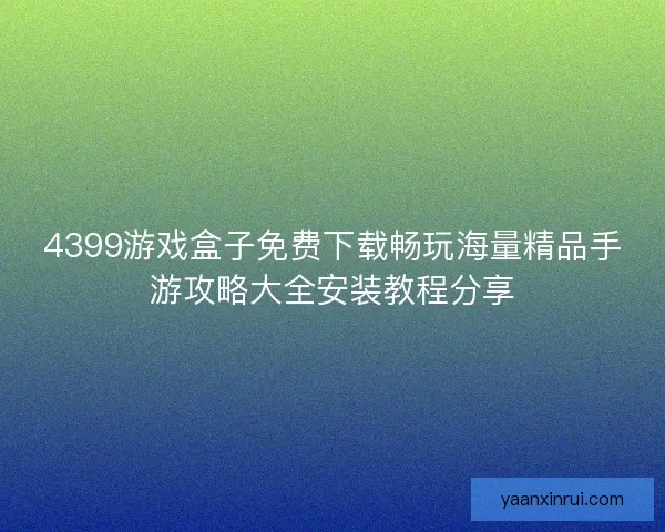 4399游戏盒子免费下载畅玩海量精品手游攻略大全安装教程分享