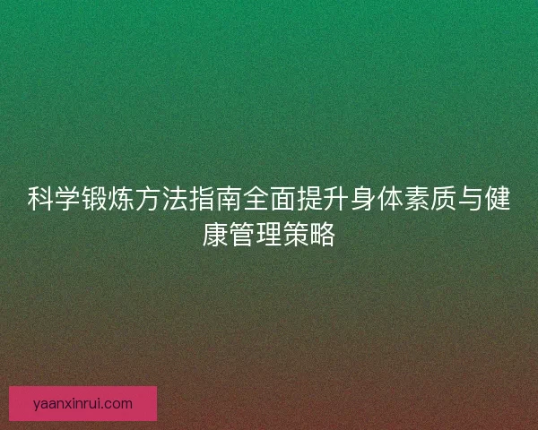 科学锻炼方法指南全面提升身体素质与健康管理策略