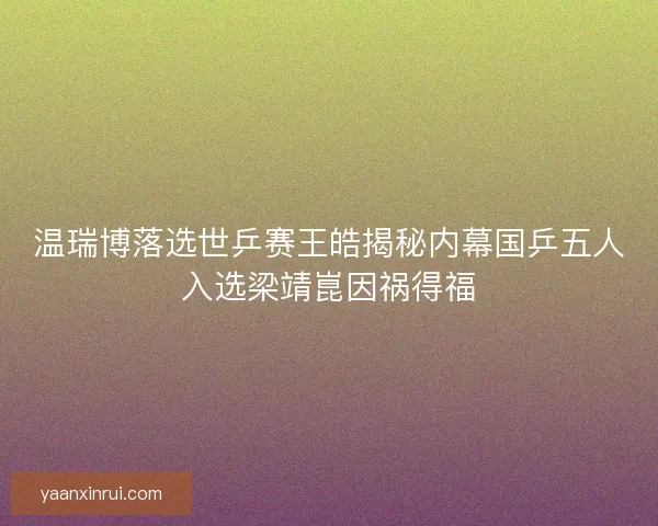 温瑞博落选世乒赛王皓揭秘内幕国乒五人入选梁靖崑因祸得福