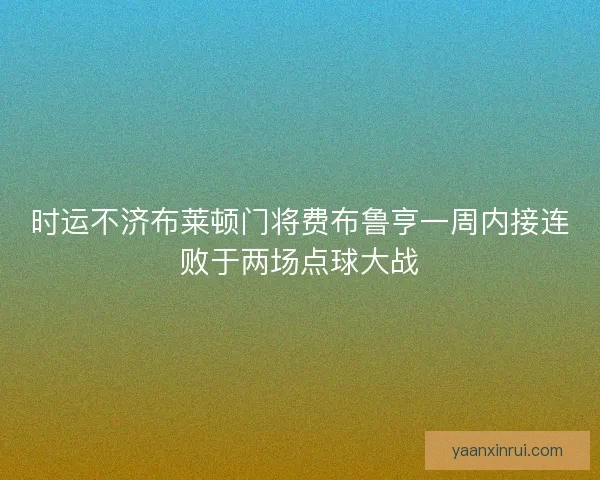 时运不济布莱顿门将费布鲁亨一周内接连败于两场点球大战
